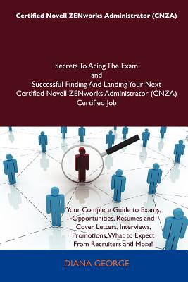 Certified Novell ZENworks Administrator (Cnza) Secrets to Acing the Exam and Successful Finding and Landing Your Next Certified Novell ZENworks Admini - George, Diana