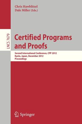 Certified Programs and Proofs: Second International Conference, Cpp 2012, Kyoto, Japan, December 13-15, 2012, Proceedings - Hawblitzel, Chris (Editor), and Miller, Dale, Professor, GUI (Editor)