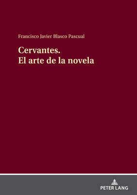 Cervantes El Arte de la Novela: Cervantes Creador de la Novela Moderna - Blasco Pascual, Francisco Javier