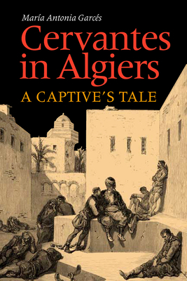 Cervantes in Algiers: A Captive's Tale - Garces, Maria Antonia