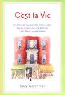 C'Est La Vie: An American Conquers the City of Light, Begins a New Life, and Becomes--Zut Alors!--Almost French - Gershman, Suzy