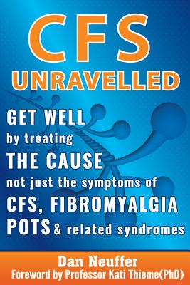CFS Unravelled: Get Well By Treating The Cause Not Just The Symptoms Of CFS, Fibromyalgia, POTS And Related Syndromes - Neuffer, Dan, and Thieme, Kati (Foreword by)