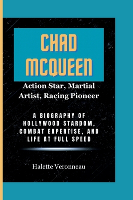 CHAD MCQUEEN Action Star, Martial Artist, Racing Pioneer: A Biography of Hollywood Stardom, Combat Expertise, and Life at Full Speed - Veronneau, Halette