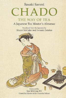 Chado: The Way of Tea: A Japanese Tea Master's Almanac - McCabe, Shaun (Translated by), and Satoko, Iwasaki (Translated by), and Soshitsu, Sen (Foreword by)
