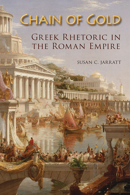 Chain of Gold: Greek Rhetoric in the Roman Empire - Jarratt, Susan C