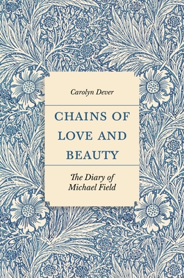 Chains of Love and Beauty: The Diary of Michael Field - Dever, Carolyn