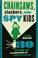 Chainsaws, Slackers, and Spy Kids: Thirty Years of Filmmaking in Austin, Texas