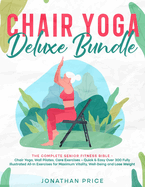 Chair Yoga Deluxe Bundle: The Complete Senior Fitness Bible - CHAIR YOGA, WALL PILATES, CORE EXERCISES - Quick & Easy Over 300 Fully Illustrated All-In Exercises