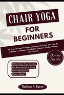 Chair Yoga for Beginners: 60 Seated Yoga Positions and Stretches that You Can Do at Home to Enhance Flexibility, Posture, Reduce Stress and Anxiety