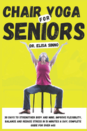 Chair Yoga for Seniors: 30 Days to Strengthen Body and Mind, Improve Flexibility, Balance and Reduce Stress in 15 Minutes a Day; Complete Guide for Over 60s