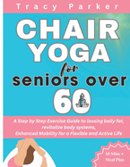 Chair Yoga for Seniors Over 60: A Step by Step Exercise Guide to loosing belly fat, revitalize body systems, Enhanced Mobility for a Flexible and Active Life