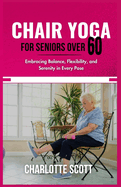 Chair Yoga for Seniors Over 60: Embracing Balance, Flexibility, and Serenity in Every Pose