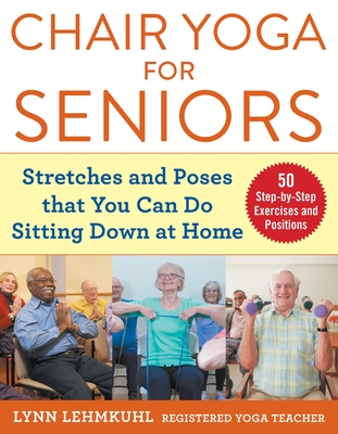 Chair Yoga for Seniors: Stretches and Poses that You Can Do Sitting Down at Home - Lehmkuhl, Lynn