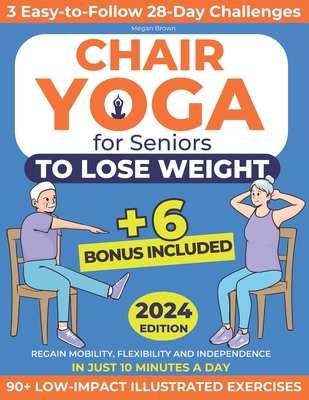 Chair Yoga for Seniors to Lose Weight: Regain Mobility, Flexibility and Independence in Just 10 Minutes a Day with 90+ Low-Impact Illustrated Exercises Includes 3 Easy-to-Follow 28-Day Challenges - Brown, Megan