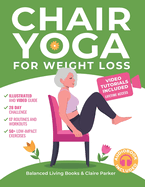 Chair Yoga for Weight Loss: A Collection of 50+ Low-Impact Exercises for Seniors and Beginners to Lose Weight While Sitting on a Chair. Includes Personal Trainer Video Tutorials and 28-Day Challenge