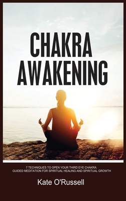 Chakra Awakening: 7 Techniques to Open Your Third Eye Chakra: Guided Meditation for Spiritual Healing and Spiritual Growth - O' Russell, Kate