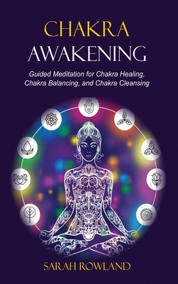 Chakra Awakening: Guided Meditation to Heal Your Body and Increase Energy with Chakra Balancing, Chakra Healing, Reiki Healing, and Guided Imagery - Rowland, Sarah