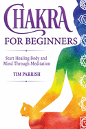 Chakra for Beginners: Start Healing Body and Mind Through Meditation