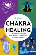 Chakra Healing: A Beginner's Guide to Self-Healing Techniques for Inner Balance