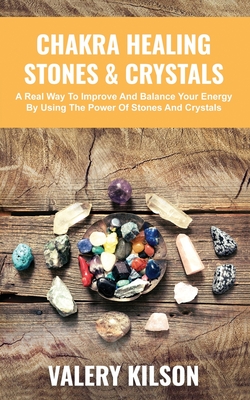 Chakra Healing Stones & Crystals: A real way to improve and balance your Energy by using the Power of Stones and Crystals - Kilson, Valery