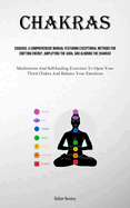 Chakras: A Comprehensive Manual Featuring Exceptional Methods For Emitting Energy, Amplifying The Aura, And Aligning The Chakras (Meditations And Self-healing Exercises To Open Your Third Chakra And Balance Your Emotions)