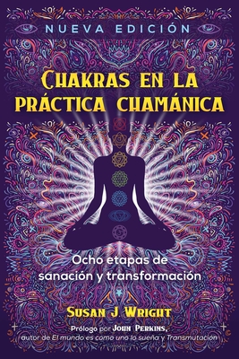 Chakras En La Prctica Chamnica: Ocho Etapas de Sanacin Y Transformacin - Wright, Susan J, and Perkins, John (Foreword by)