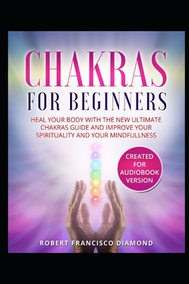 Chakras for beginners: Heal your body with the new ultimate chakras guide and improve your spirituality and your mindfullness - Diamond, Robert Francisco