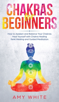 Chakras: For Beginners - How to Awaken and Balance Your Chakras and Heal Yourself with Chakra Healing, Reiki Healing and Guided Meditation (Empath, Third Eye) - White, Amy