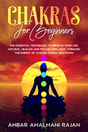 Chakras for Beginners: The Essential Techniques to Improve Your Life, Natural Healing and Psychic Wellness, Through the Energy of Chakra Guided Meditation.