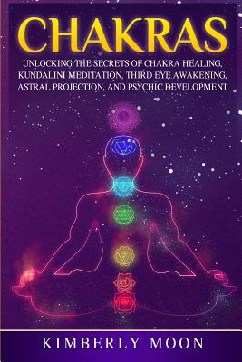 Chakras: Unlocking the Secrets of Chakra Healing, Kundalini Meditation, Third Eye Awakening, Astral Projection, and Psychic Development - Moon, Kimberly