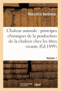 Chaleur Animale: Principes Chimiques de la Production de la Chaleur Chez Les ?tres Vivants Vol. 1: Notions G?n?rales