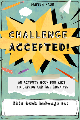 Challenge Accepted!: Activities for Kids to Unplug and Get Creative (Mindfulness Coloring Book, Puzzles) - Kaur, Parven
