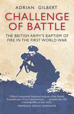 Challenge of Battle: The Real Story of the British Army in 1914 - Gilbert, Adrian