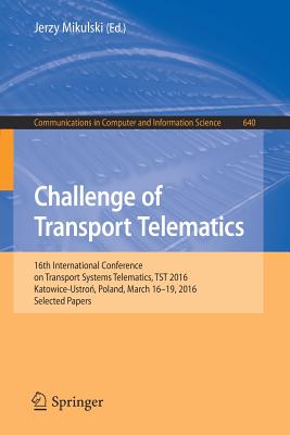 Challenge of Transport Telematics: 16th International Conference on Transport Systems Telematics, TST 2016, Katowice-Ustron, Poland, March 16-19, 2016, Selected Papers - Mikulski, Jerzy (Editor)