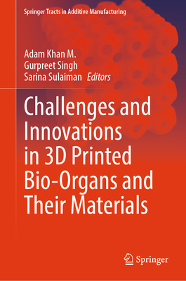 Challenges and Innovations in 3D Printed Bio-Organs and Their Materials - Khan M., Adam (Editor), and Singh, Gurpreet (Editor), and Sulaiman, Sarina (Editor)