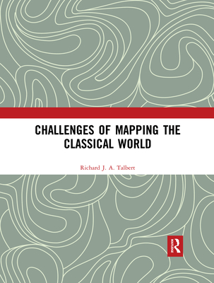 Challenges of Mapping the Classical World - Talbert, Richard J.A.