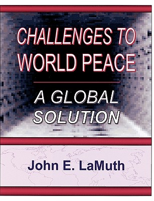 Challenges to World Peace: A Global Solution - Lamuth, John E