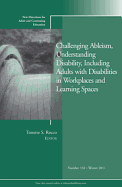Challenging Ableism, Understanding Disability, Including Adults with Disabilities in Workplaces and Learning Spaces: New Directions for Adult and Continuing Education, Number 132