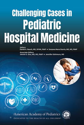 Challenging Cases in Pediatric Hospital Medicine - Rauch, Daniel A, MD (Editor), and Osorio, Snezana Nena, Dr., MD, MS (Editor), and Ono, Jennie G, MD, MS, Faap