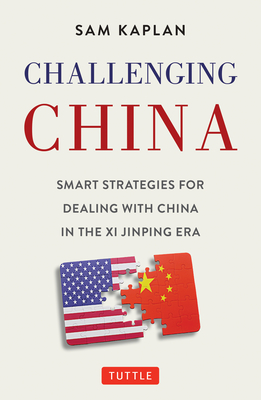 Challenging China: Smart Strategies for Dealing with China in the XI Jinping Era - Kaplan, Sam