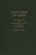 Challenging de Gaulle: The O.A.S and the Counter-Revolution in Algeria, 1954-1962