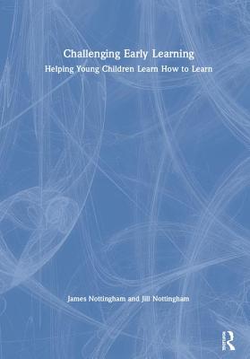 Challenging Early Learning: Helping Young Children Learn How to Learn - Nottingham, James, and Nottingham, Jill