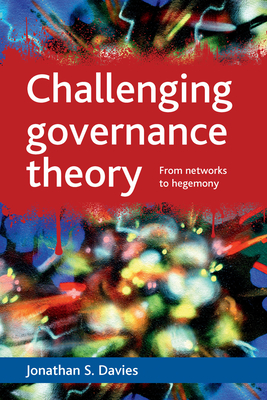 Challenging Governance Theory: From Networks to Hegemony - Davies, Jonathan S