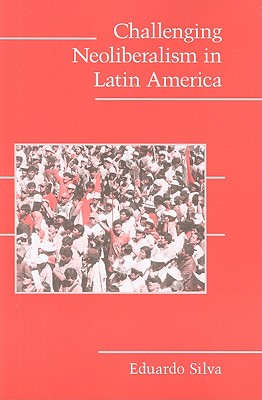 Challenging Neoliberalism in Latin America - Silva, Eduardo