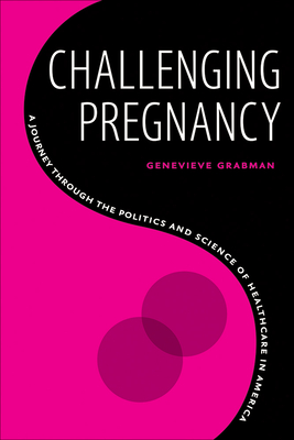 Challenging Pregnancy: A Journey Through the Politics and Science of Healthcare in America - Grabman, Genevieve