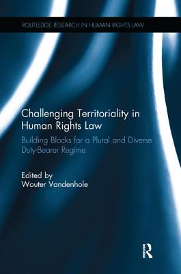 Challenging Territoriality in Human Rights Law: Building Blocks for a Plural and Diverse Duty-Bearer Regime - Vandenhole, Wouter (Editor)