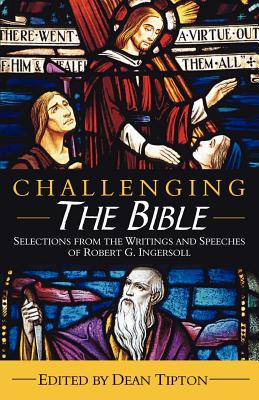 Challenging the Bible: Selections from the Writings and Speeches of Robert G. Ingersoll - Ingersoll, Robert G, and Tipton, Dean (Editor)