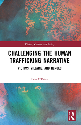 Challenging the Human Trafficking Narrative: Victims, Villains, and Heroes - O'Brien, Erin