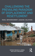 Challenging the Prevailing Paradigm of Displacement and Resettlement: Risks, Impoverishment, Legacies, Solutions