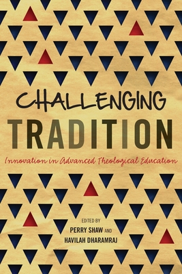 Challenging Tradition: Innovation in Advanced Theological Education - Shaw, Perry (Editor), and Dharamraj, Havilah (Editor)